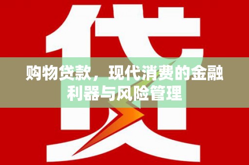 吉州购物贷款，现代消费的金融利器与风险管理