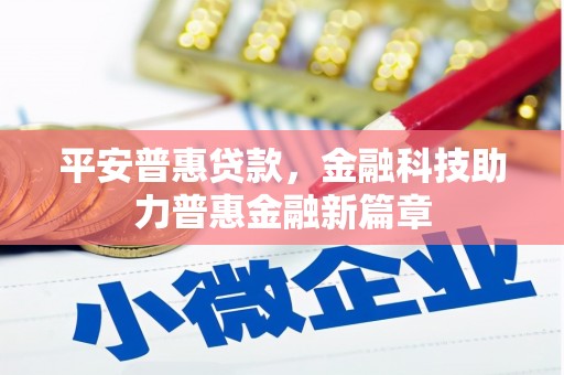 吉州平安普惠贷款，金融科技助力普惠金融新篇章