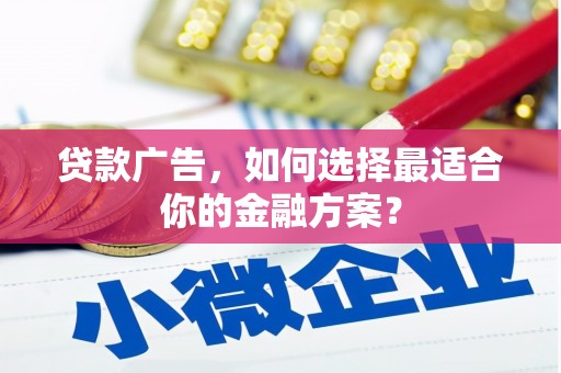 吉州贷款广告，如何选择最适合你的金融方案？