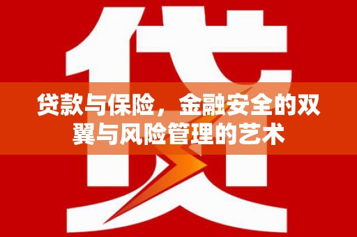 吉州贷款与保险，金融安全的双翼与风险管理的艺术