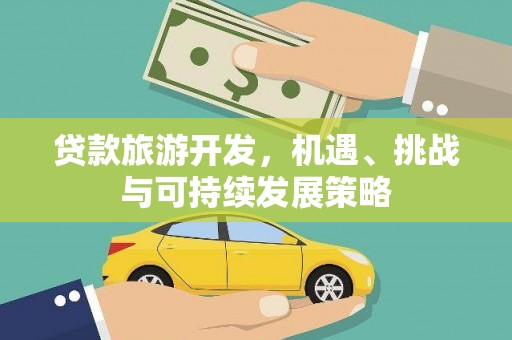 吉州贷款旅游开发，机遇、挑战与可持续发展策略