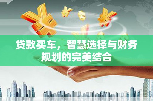 吉州贷款买车，智慧选择与财务规划的完美结合