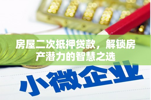 吉州房屋二次抵押贷款，解锁房产潜力的智慧之选