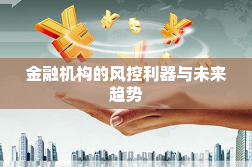吉州金融机构的风控利器与未来趋势