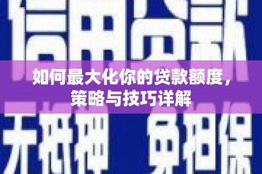 吉州如何最大化你的贷款额度，策略与技巧详解