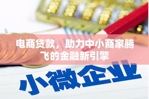 吉州电商贷款，助力中小商家腾飞的金融新引擎