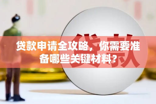 吉州贷款申请全攻略，你需要准备哪些关键材料？
