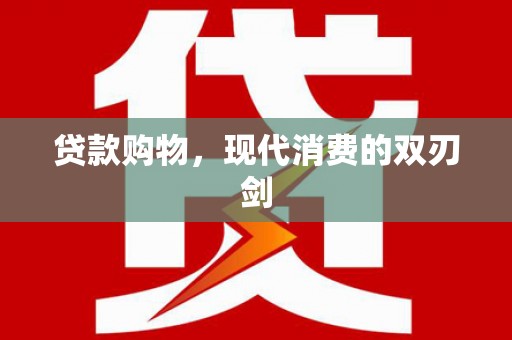 吉州贷款购物，现代消费的双刃剑