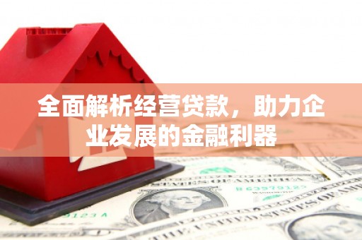 吉州全面解析经营贷款，助力企业发展的金融利器