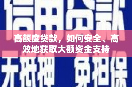 吉州高额度贷款，如何安全、高效地获取大额资金支持