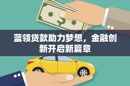 吉州蓝领贷款助力梦想，金融创新开启新篇章
