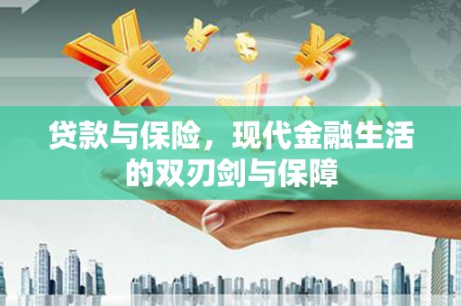 吉州贷款与保险，现代金融生活的双刃剑与保障