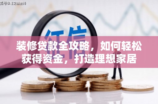 吉州装修贷款全攻略，如何轻松获得资金，打造理想家居