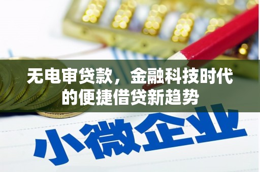吉州无电审贷款，金融科技时代的便捷借贷新趋势