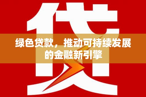 吉州绿色贷款，推动可持续发展的金融新引擎