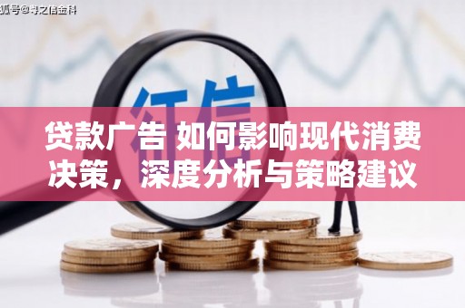 吉州贷款广告 如何影响现代消费决策，深度分析与策略建议