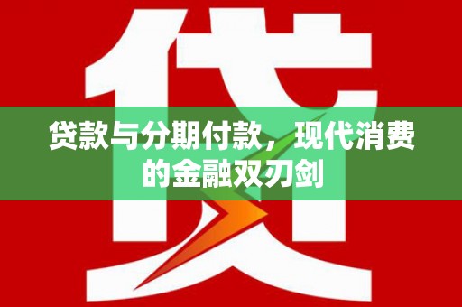 吉州贷款与分期付款，现代消费的金融双刃剑