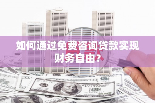 吉州如何通过免费咨询贷款实现财务自由？