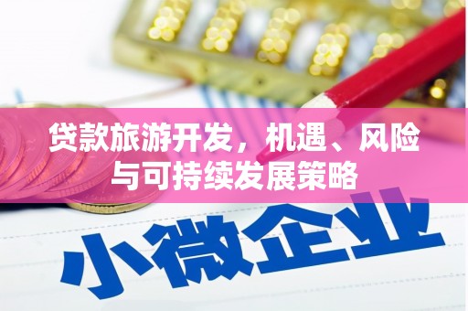 吉州贷款旅游开发，机遇、风险与可持续发展策略