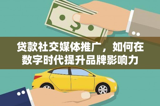 吉州贷款社交媒体推广，如何在数字时代提升品牌影响力