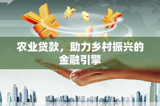 吉州农业贷款，助力乡村振兴的金融引擎