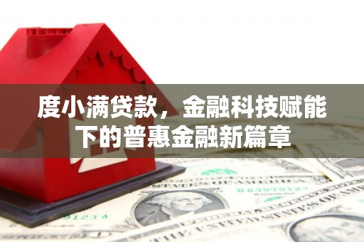吉州度小满贷款，金融科技赋能下的普惠金融新篇章
