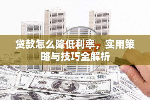 吉州贷款怎么降低利率，实用策略与技巧全解析