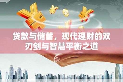 吉州贷款与储蓄，现代理财的双刃剑与智慧平衡之道