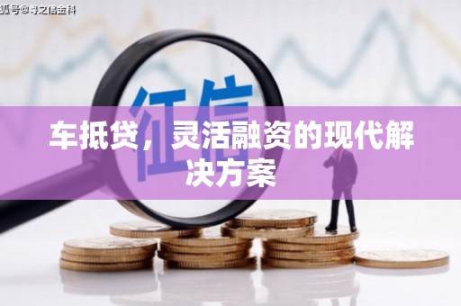 吉州车抵贷，灵活融资的现代解决方案