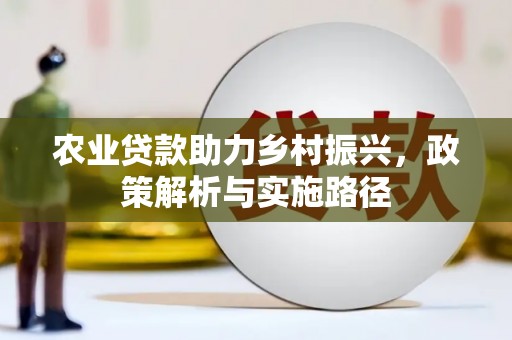 吉州农业贷款助力乡村振兴，政策解析与实施路径