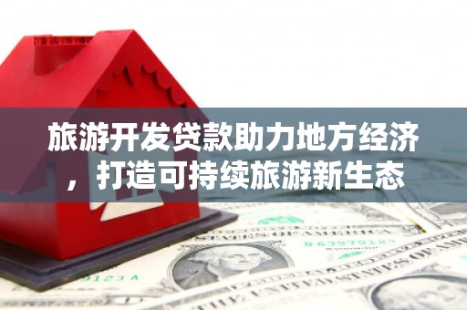 吉州旅游开发贷款助力地方经济，打造可持续旅游新生态