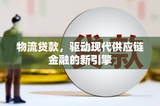吉州物流贷款，驱动现代供应链金融的新引擎