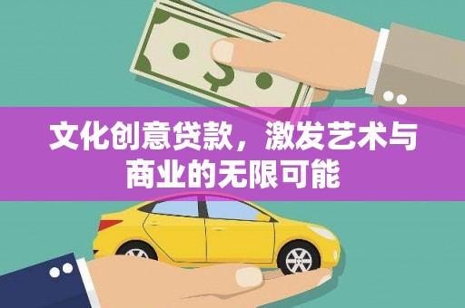 吉州文化创意贷款，激发艺术与商业的无限可能