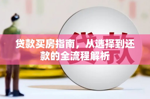 吉州贷款买房指南，从选择到还款的全流程解析