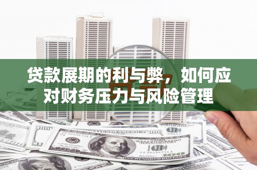 吉州贷款展期的利与弊，如何应对财务压力与风险管理