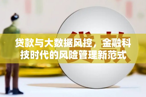 吉州贷款与大数据风控，金融科技时代的风险管理新范式