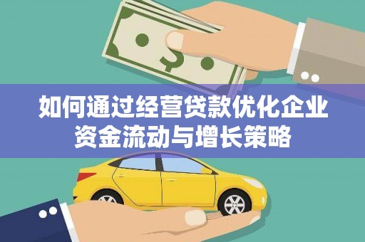 吉州如何通过经营贷款优化企业资金流动与增长策略