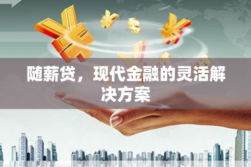 吉州随薪贷，现代金融的灵活解决方案