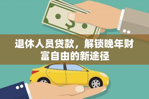 吉州退休人员贷款，解锁晚年财富自由的新途径