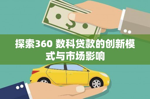 吉州探索360 数科贷款的创新模式与市场影响