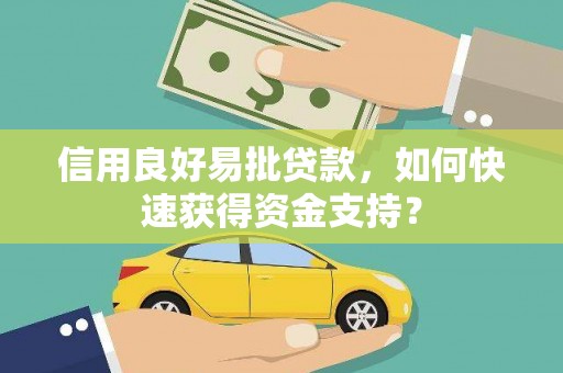 吉州信用良好易批贷款，如何快速获得资金支持？