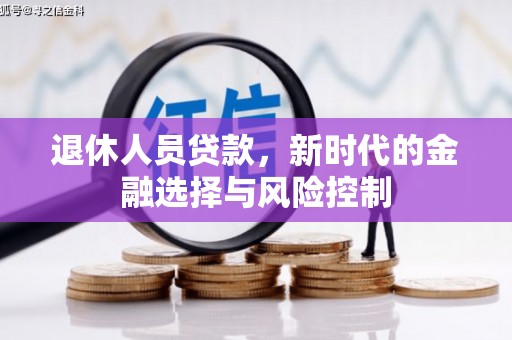 吉州退休人员贷款，新时代的金融选择与风险控制