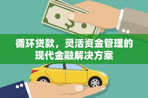 吉州循环贷款，灵活资金管理的现代金融解决方案