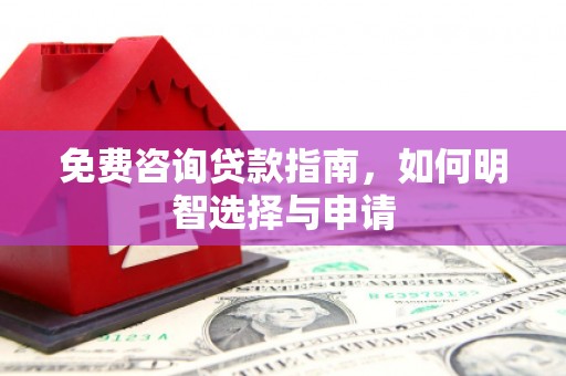 吉州免费咨询贷款指南，如何明智选择与申请