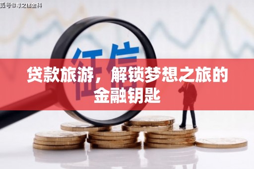 吉州贷款旅游，解锁梦想之旅的金融钥匙