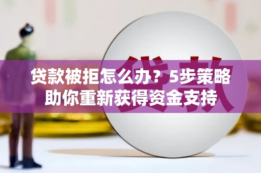 吉州贷款被拒怎么办？5步策略助你重新获得资金支持