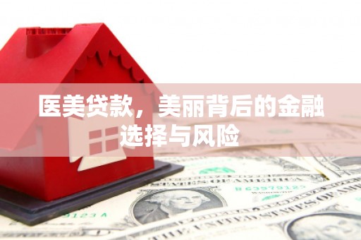 吉州医美贷款，美丽背后的金融选择与风险
