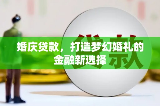 吉州婚庆贷款，打造梦幻婚礼的金融新选择