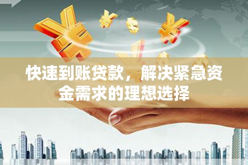 吉州快速到账贷款，解决紧急资金需求的理想选择