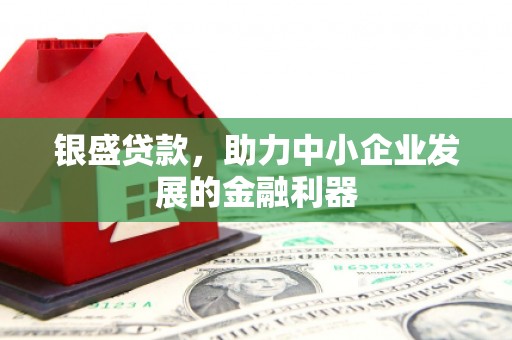 吉州银盛贷款，助力中小企业发展的金融利器